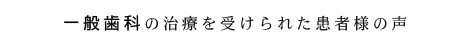 一般歯科の治療を受けられた患者さまの声